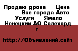 Продаю дрова.  › Цена ­ 6 000 - Все города Авто » Услуги   . Ямало-Ненецкий АО,Салехард г.